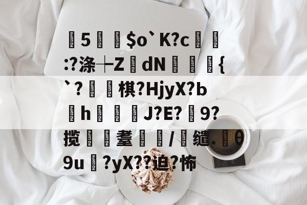 中欧体育资讯-曂5誵$o`K?c:?涤┾ZdN瑑槹{`?焷棋?HjyX?Ьh鐑鋞J?E?9?揽遼耋/缱.θ9u?yX??迫?怖的简单介绍